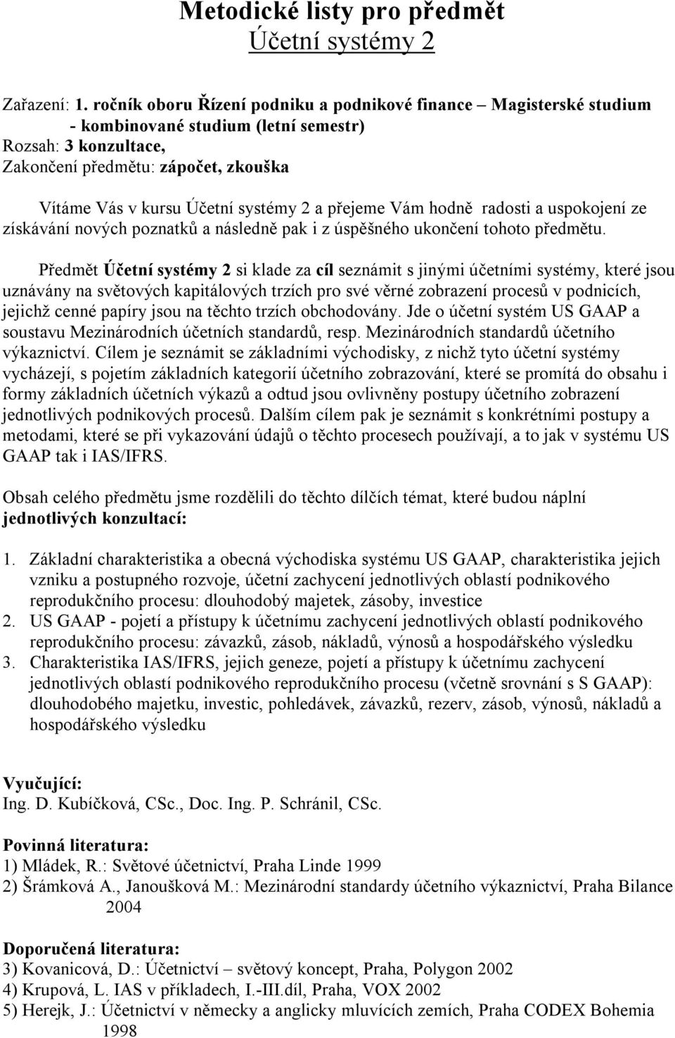 hodně radosti a uspokojení ze získávání nových poznatků a následně pak i z úspěšného ukončení tohoto předmětu.