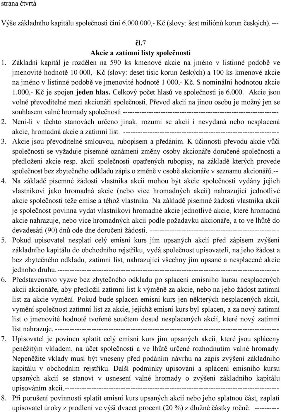 ve jmenovité hodnotě 1 000,- Kč. S nominální hodnotou akcie 1.000,- Kč je spojen jeden hlas. Celkový počet hlasů ve společnosti je 6.000. Akcie jsou volně převoditelné mezi akcionáři společnosti.