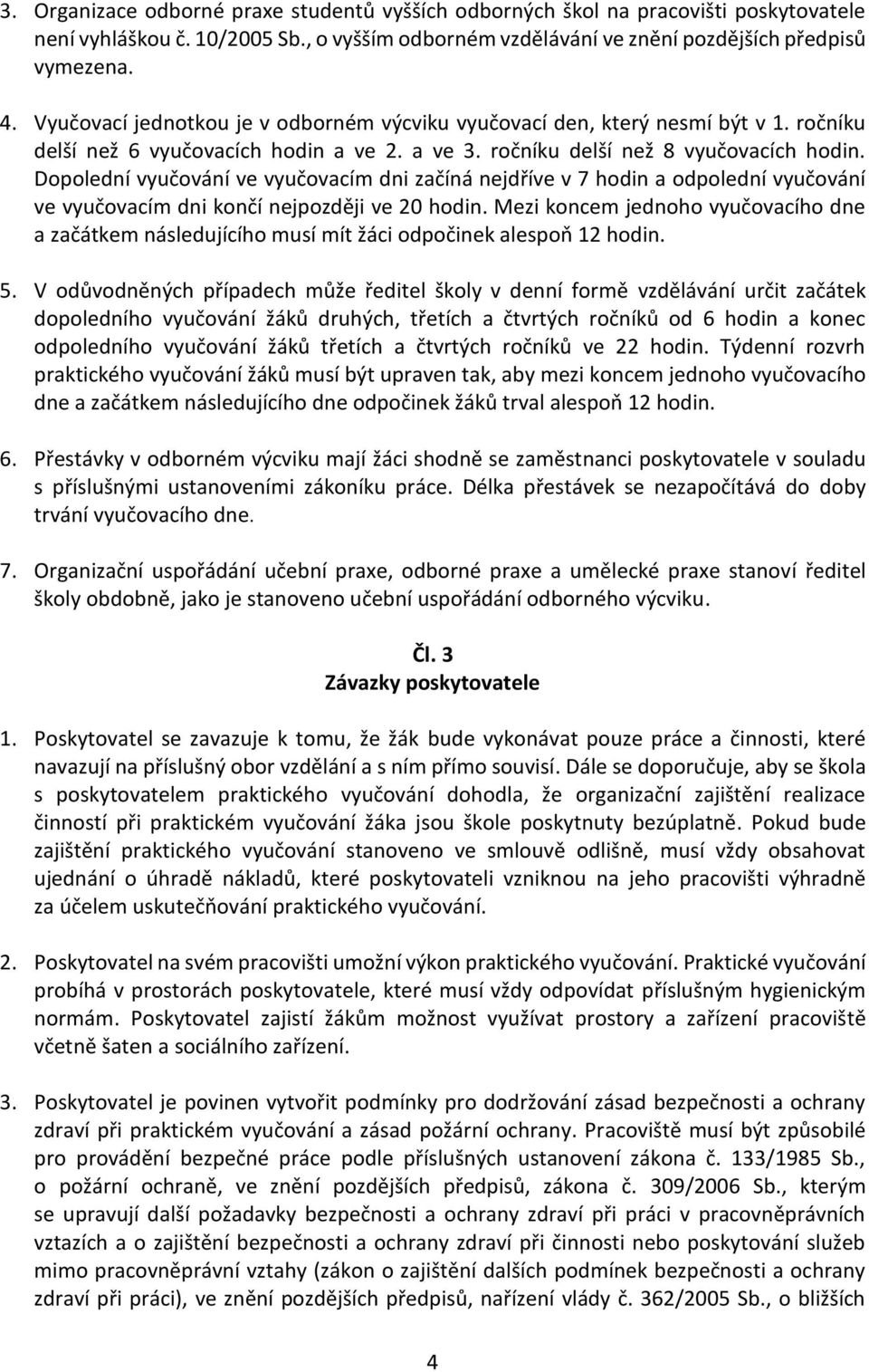 Dopolední vyučování ve vyučovacím dni začíná nejdříve v 7 hodin a odpolední vyučování ve vyučovacím dni končí nejpozději ve 20 hodin.