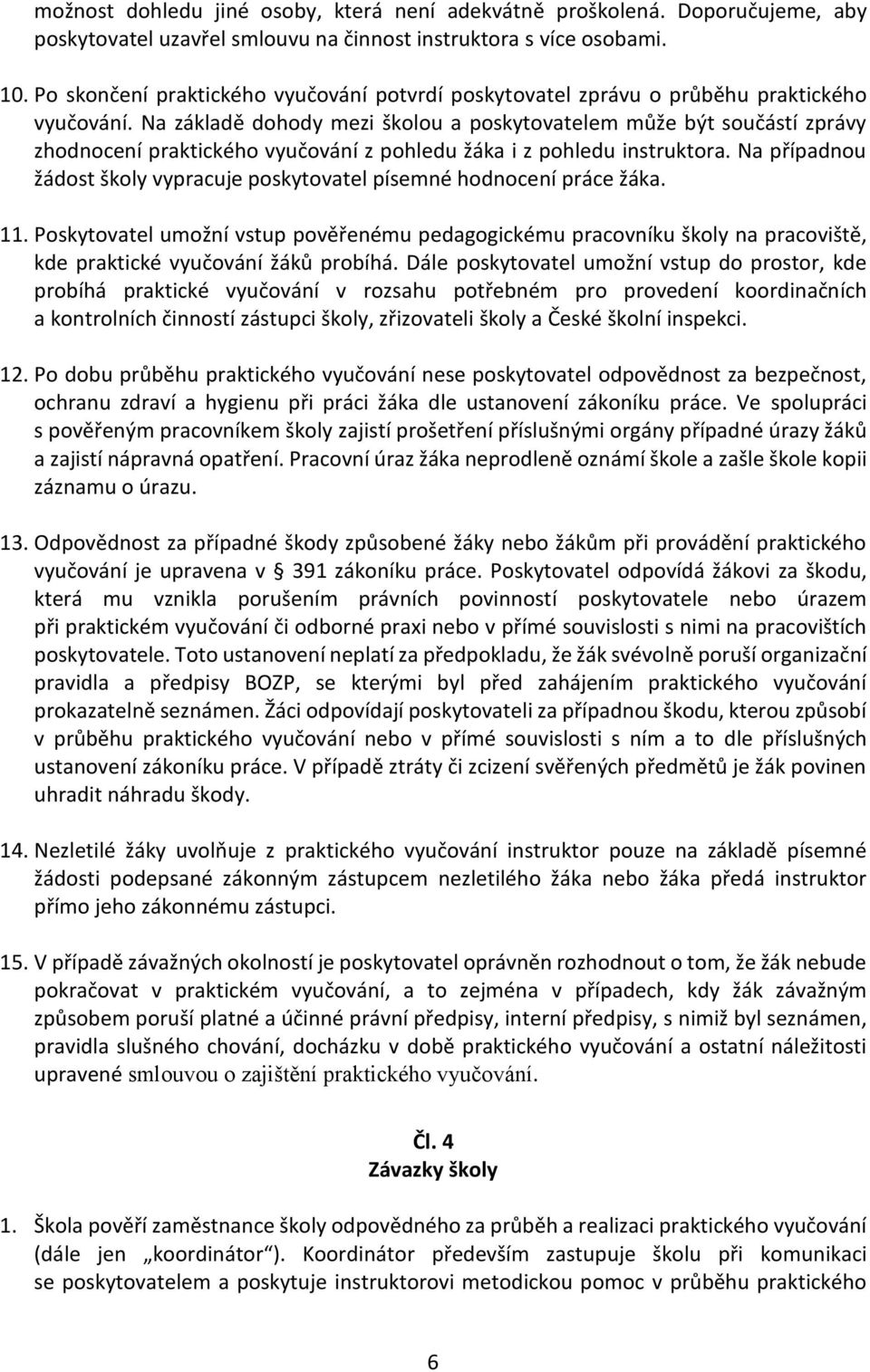 Na základě dohody mezi školou a poskytovatelem může být součástí zprávy zhodnocení praktického vyučování z pohledu žáka i z pohledu instruktora.