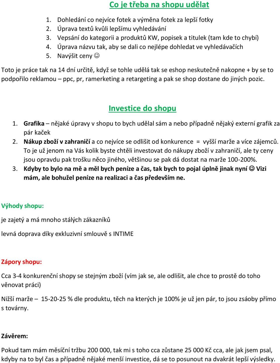 Navýšit ceny Toto je práce tak na 14 dní určitě, když se tohle udělá tak se eshop neskutečně nakopne + by se to podpořilo reklamou ppc, pr, ramerketing a retargeting a pak se shop dostane do jiných