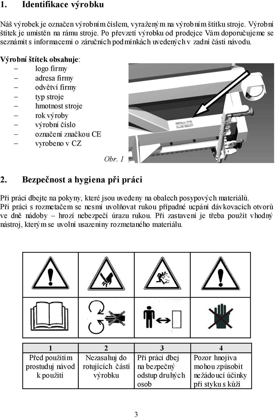 Výrobní štítek obsahuje: logo firmy adresa firmy odvětví firmy typ stroje hmotnost stroje rok výroby výrobní číslo označení značkou CE vyrobeno v CZ Obr. 1 2.