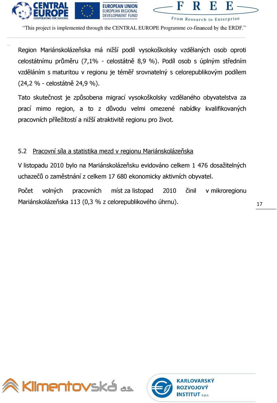 Tato skutečnost je způsobena migrací vysokoškolsky vzdělaného obyvatelstva za prací mimo region, a to z důvodu velmi omezené nabídky kvalifikovaných pracovních příležitostí a nižší atraktivitě