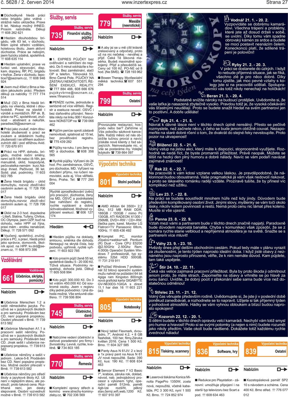 funkci ved stravování, disp kam dopravy, ŘP, PC, brigádu v trafice Žena v důchodu lepotice7@seznamcz, 608 946 924 Jsem muž 45let z Brna a hledám jakoukoliv práci Předem děkuji za nabídky 777 774 514