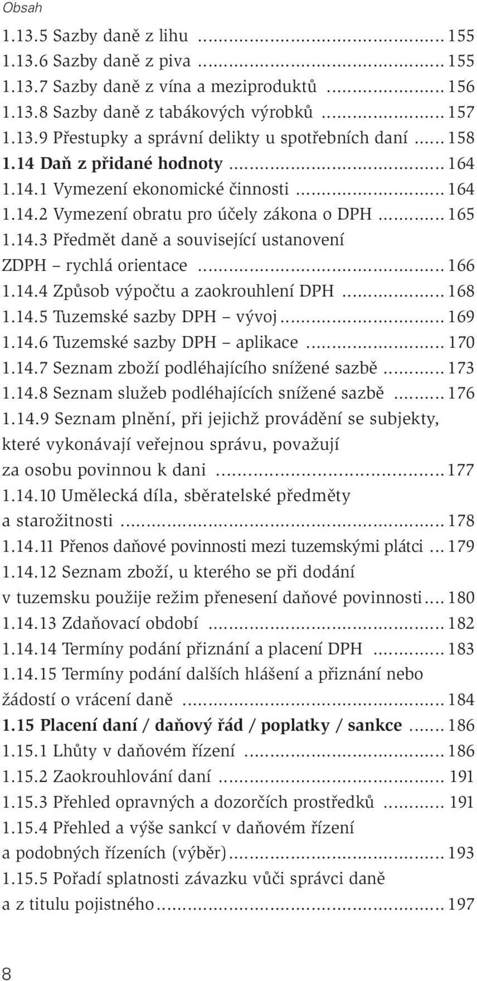 .. 166 1.14.4 Způsob výpočtu a zaokrouhlení DPH... 168 1.14.5 Tuzemské sazby DPH vývoj... 169 1.14.6 Tuzemské sazby DPH aplikace... 170 1.14.7 Seznam zboží podléhajícího snížené sazbě... 173 1.14.8 Seznam služeb podléhajících snížené sazbě.