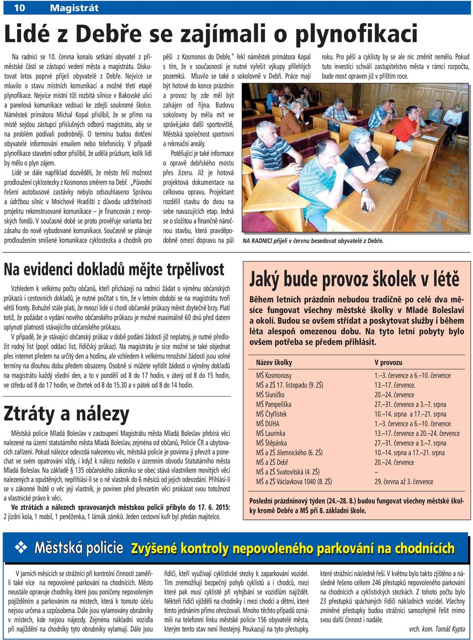 Nejvíce místní tíží rozbitá silnice v Bakovské ulici a panelová komunikace vedoucí ke zdejší soukromé školce.