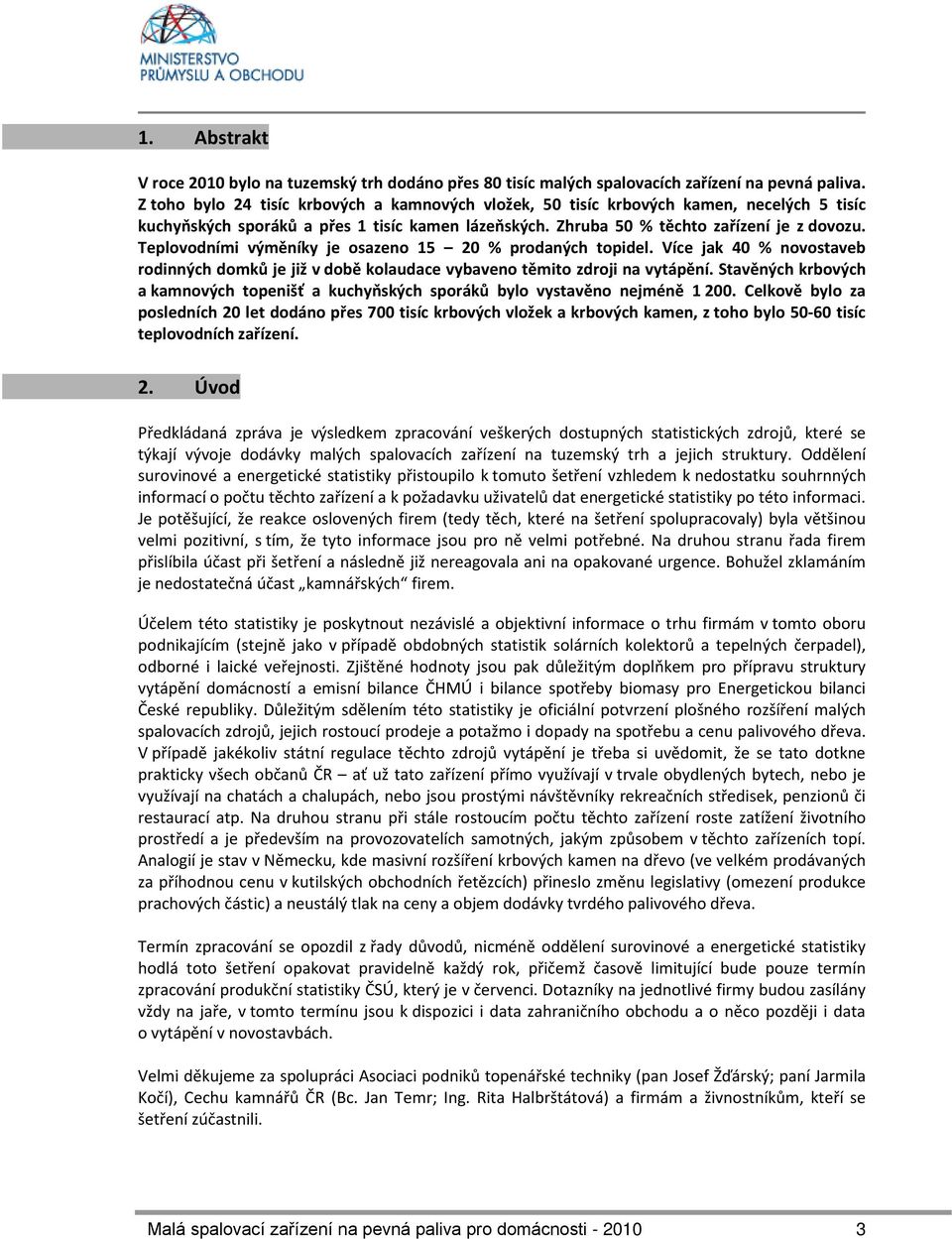 Teplovodními výměníky je osazeno 15 20 % prodaných topidel. Více jak 40 % novostaveb rodinných domků je již v době kolaudace vybaveno těmito zdroji na vytápění.