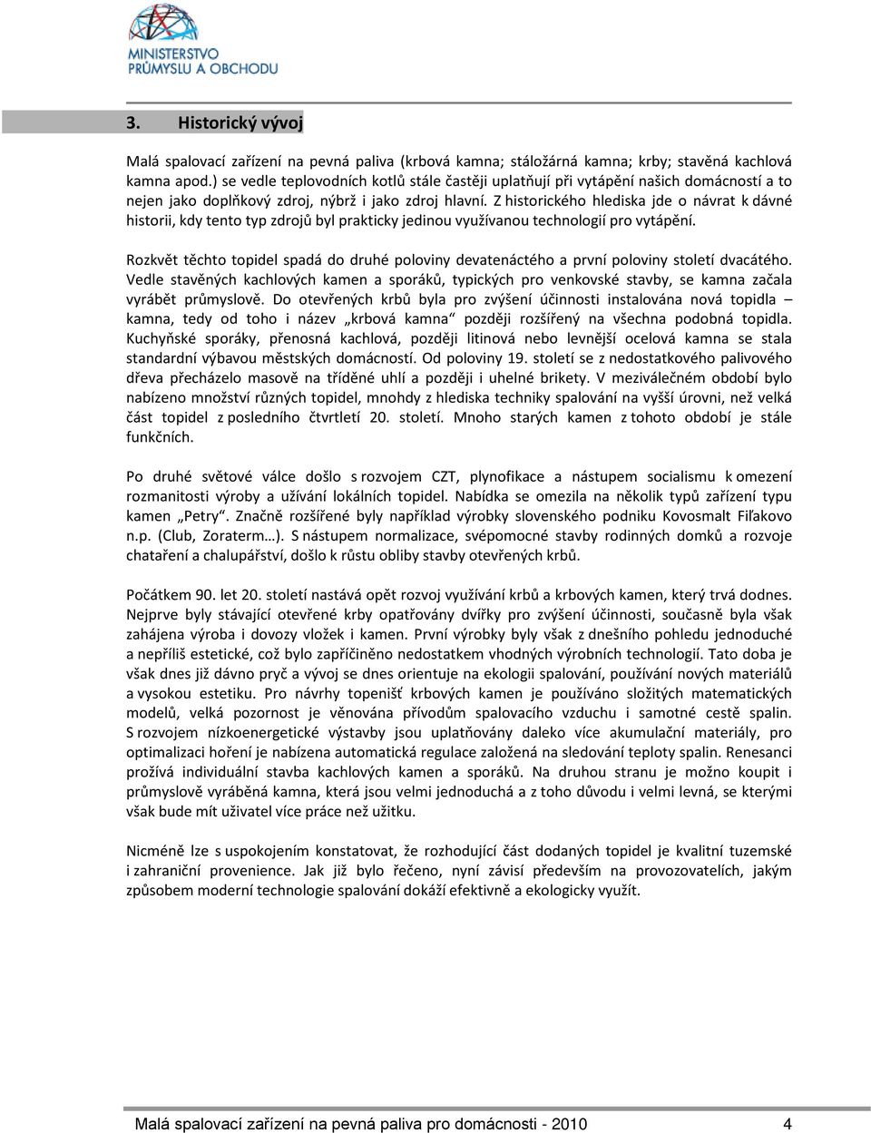 Z historického hlediska jde o návrat k dávné historii, kdy tento typ zdrojů byl prakticky jedinou využívanou technologií pro vytápění.
