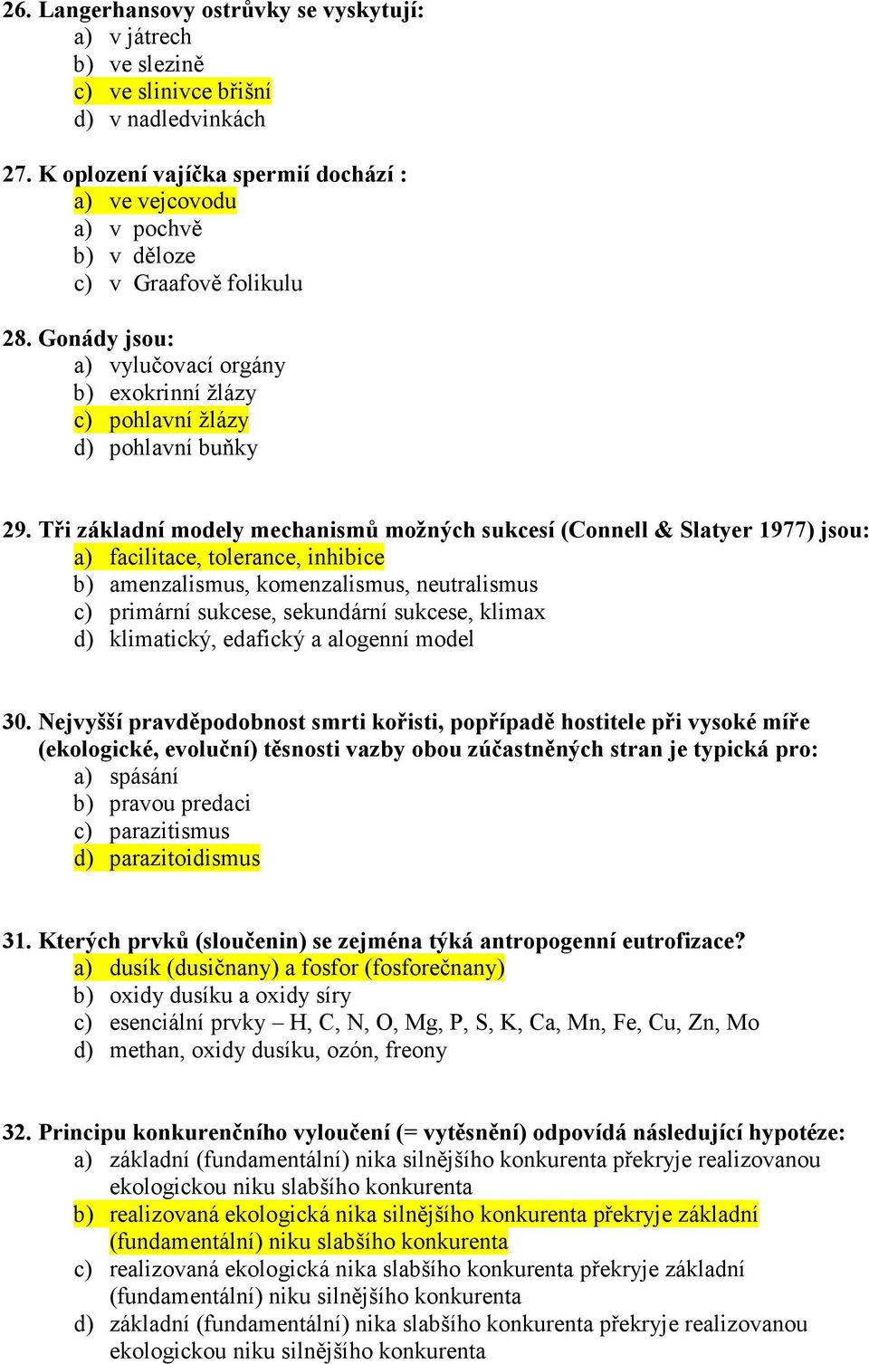 Tři základní modely mechanismů možných sukcesí (Connell & Slatyer 1977) jsou: a) facilitace, tolerance, inhibice b) amenzalismus, komenzalismus, neutralismus c) primární sukcese, sekundární sukcese,