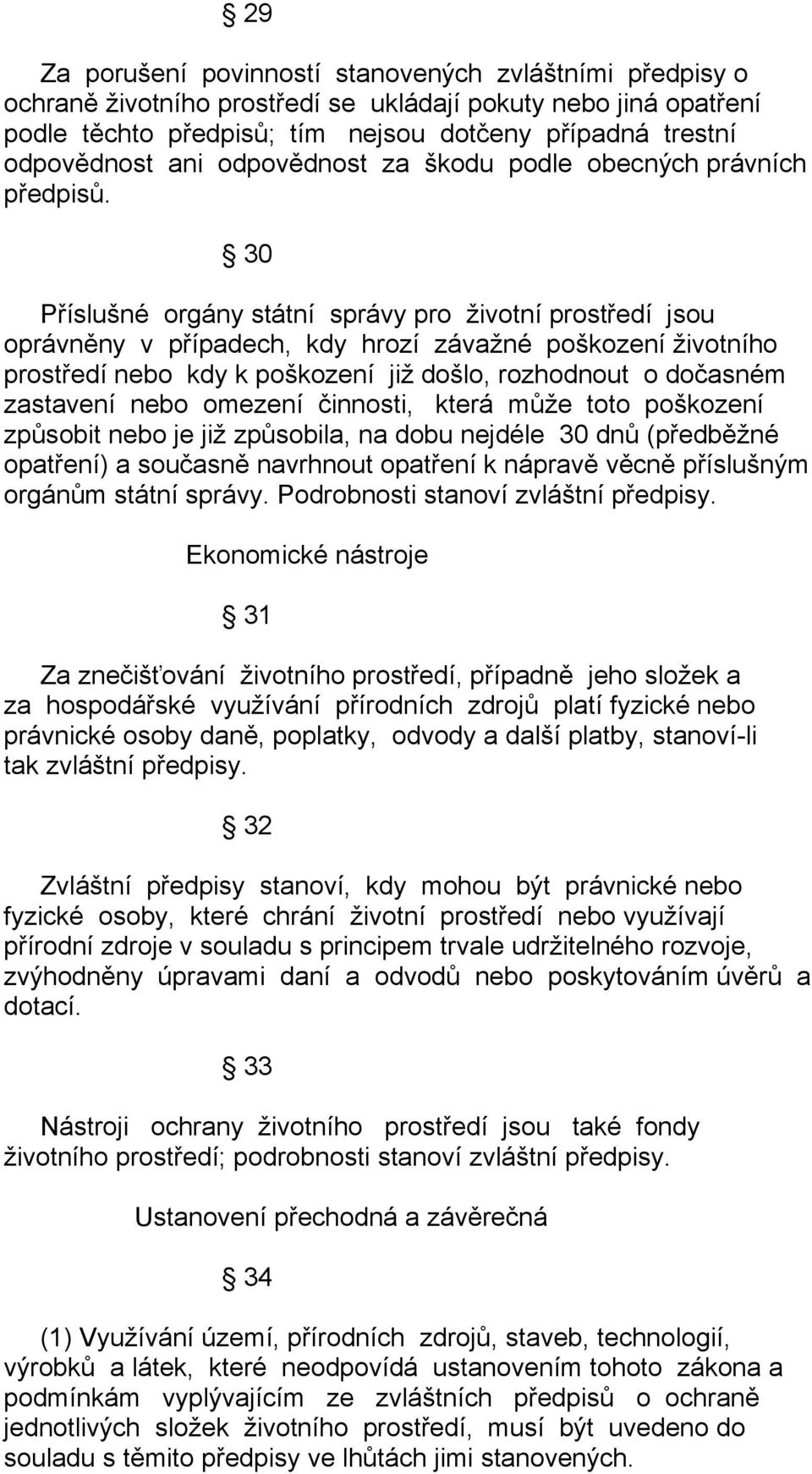 30 Příslušné orgány státní správy pro životní prostředí jsou oprávněny v případech, kdy hrozí závažné poškození životního prostředí nebo kdy k poškození již došlo, rozhodnout o dočasném zastavení