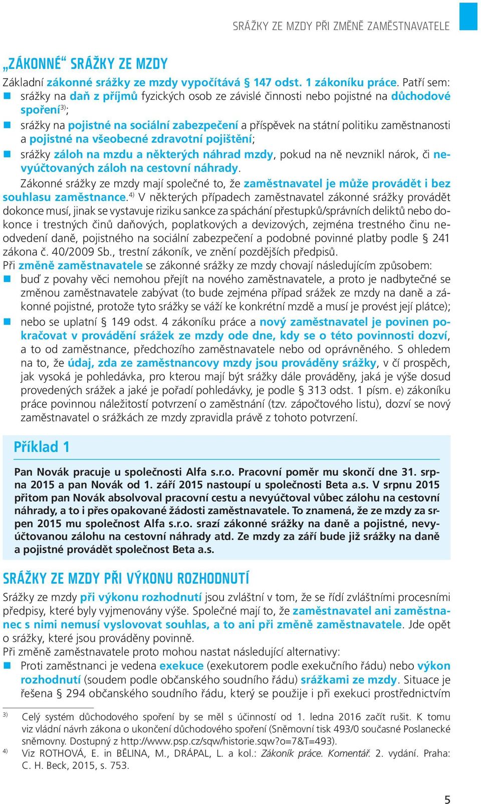 pojistné na všeobecné zdravotní pojištění; srážky záloh na mzdu a některých náhrad mzdy, pokud na ně nevznikl nárok, či nevyúčtovaných záloh na cestovní náhrady.