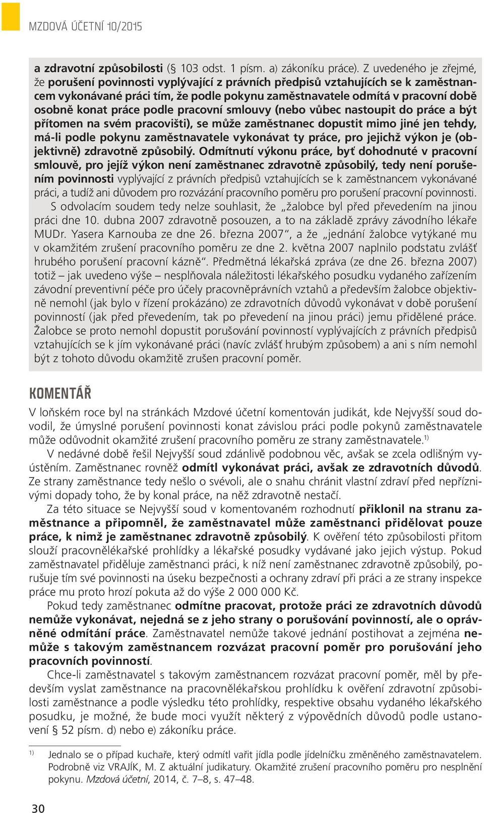 práce podle pracovní smlouvy (nebo vůbec nastoupit do práce a být přítomen na svém pracovišti), se může zaměstnanec dopustit mimo jiné jen tehdy, má-li podle pokynu zaměstnavatele vykonávat ty práce,