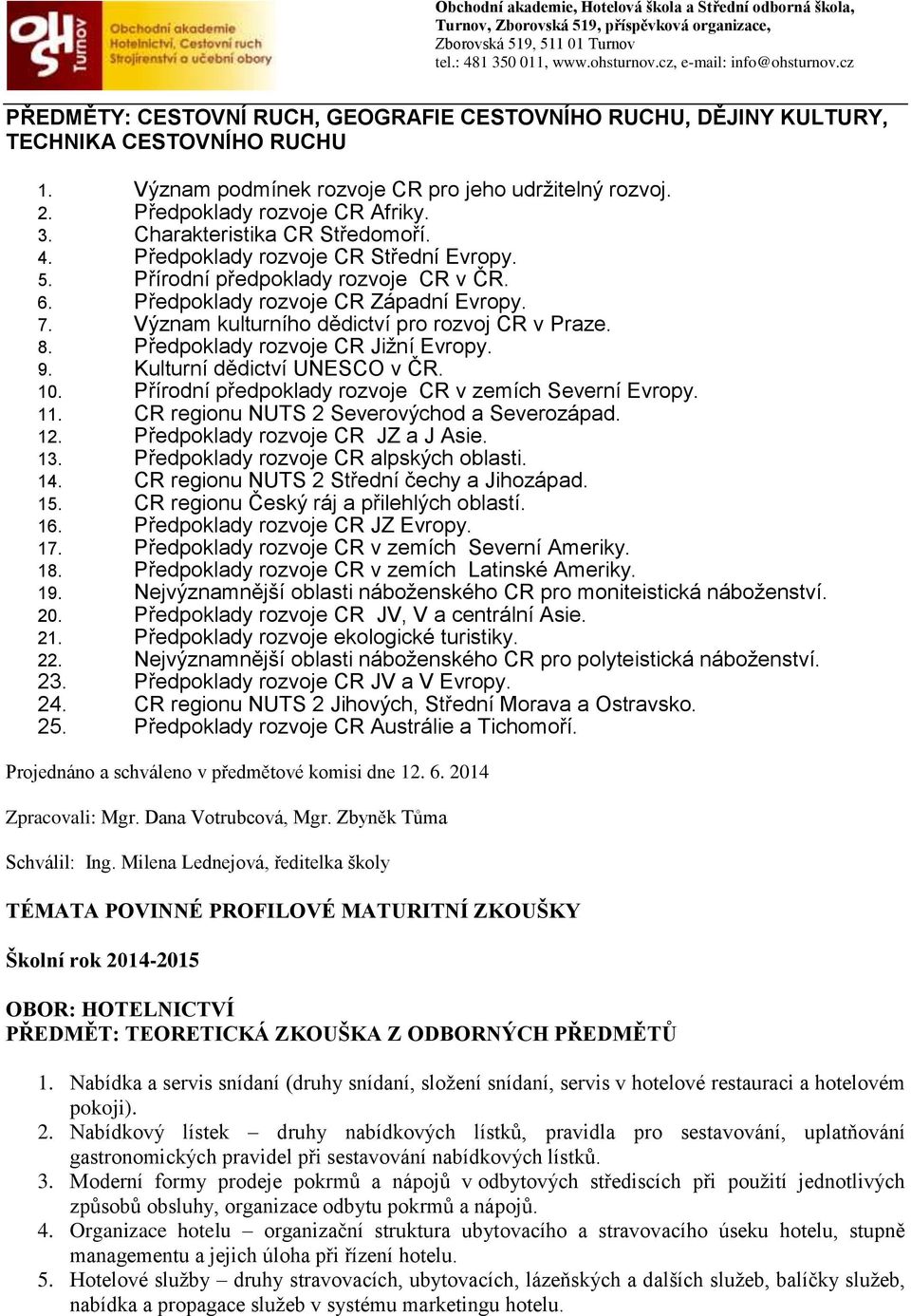 Význam kulturního dědictví pro rozvoj CR v Praze. 8. Předpoklady rozvoje CR Jižní Evropy. 9. Kulturní dědictví UNESCO v ČR. 10. Přírodní předpoklady rozvoje CR v zemích Severní Evropy. 11.