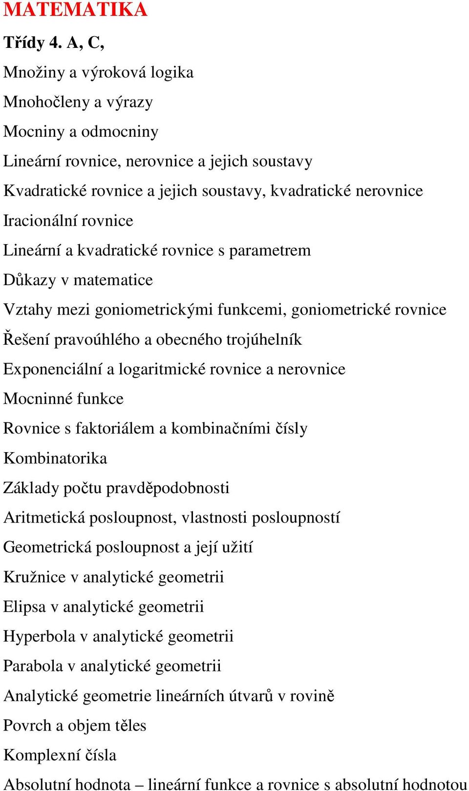 Lineární a kvadratické rovnice s parametrem Důkazy v matematice Vztahy mezi goniometrickými funkcemi, goniometrické rovnice Řešení pravoúhlého a obecného trojúhelník Exponenciální a logaritmické