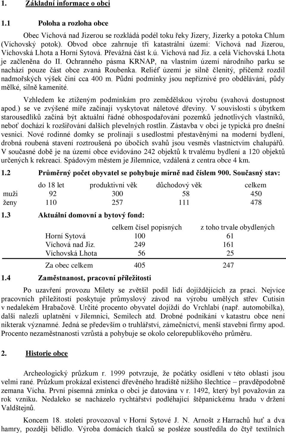 Ochranného pásma KRNAP, na vlastním území národního parku se nachází pouze část obce zvaná Roubenka. Reliéf území je silně členitý, přičemž rozdíl nadmořských výšek činí cca 400 m.