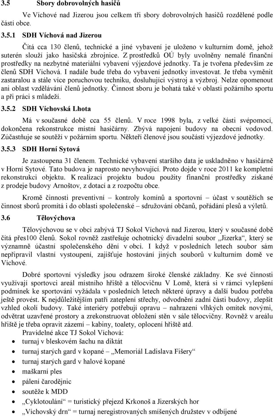 I nadále bude třeba do vybavení jednotky investovat. Je třeba vyměnit zastaralou a stále více poruchovou techniku, dosluhující výstroj a výzbroj. Nelze opomenout ani oblast vzdělávání členů jednotky.