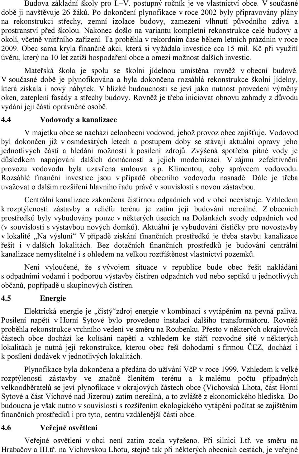 Nakonec došlo na variantu kompletní rekonstrukce celé budovy a okolí, včetně vnitřního zařízení. Ta proběhla v rekordním čase během letních prázdnin v roce 2009.