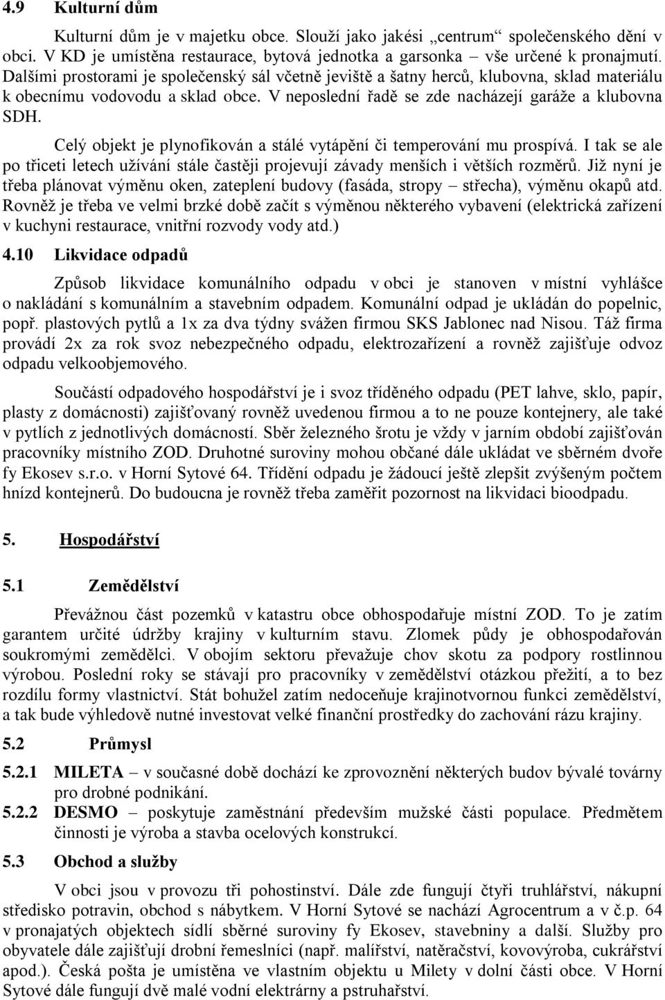 Celý objekt je plynofikován a stálé vytápění či temperování mu prospívá. I tak se ale po třiceti letech užívání stále častěji projevují závady menších i větších rozměrů.