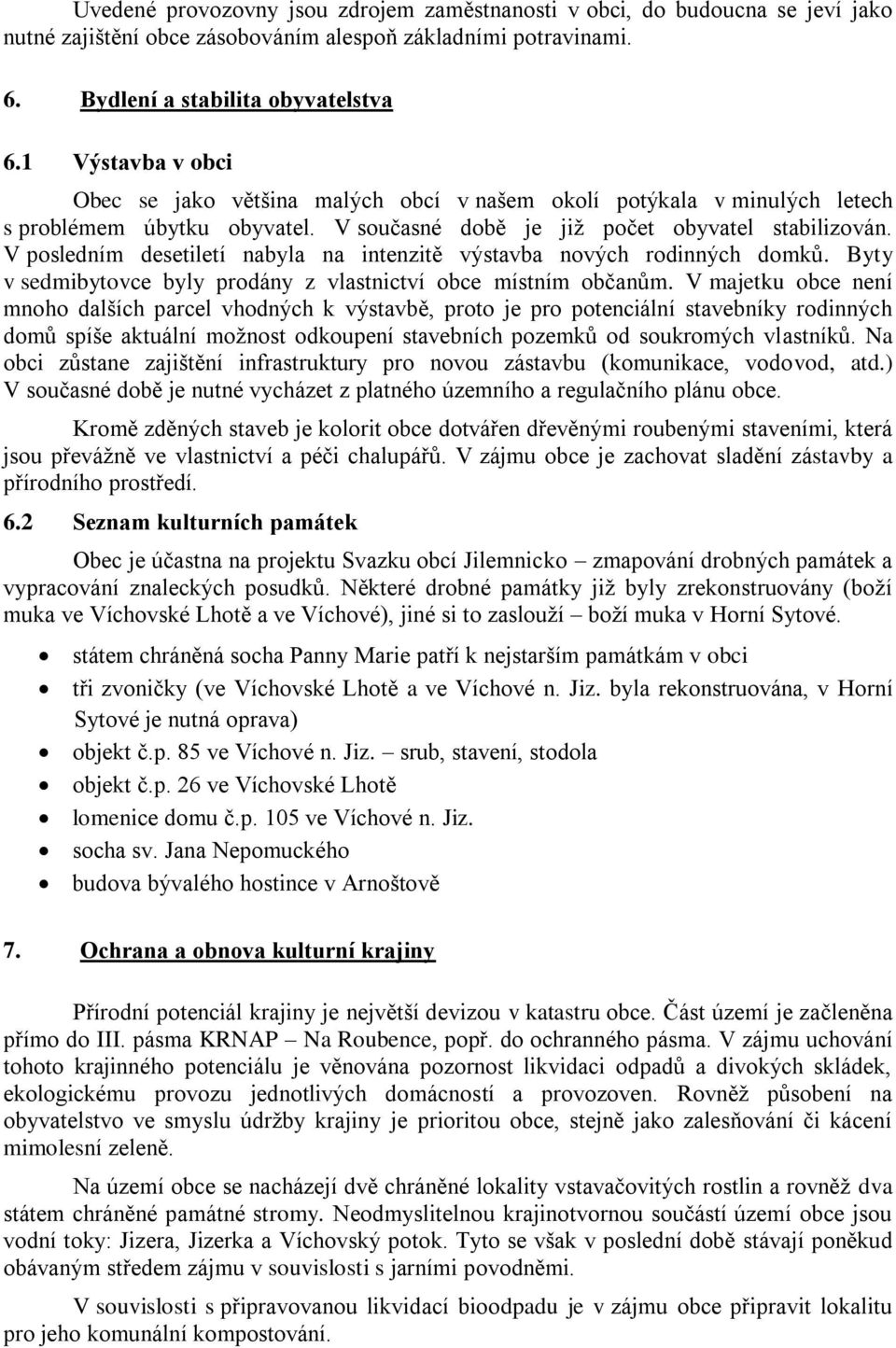 V posledním desetiletí nabyla na intenzitě výstavba nových rodinných domků. Byty v sedmibytovce byly prodány z vlastnictví obce místním občanům.