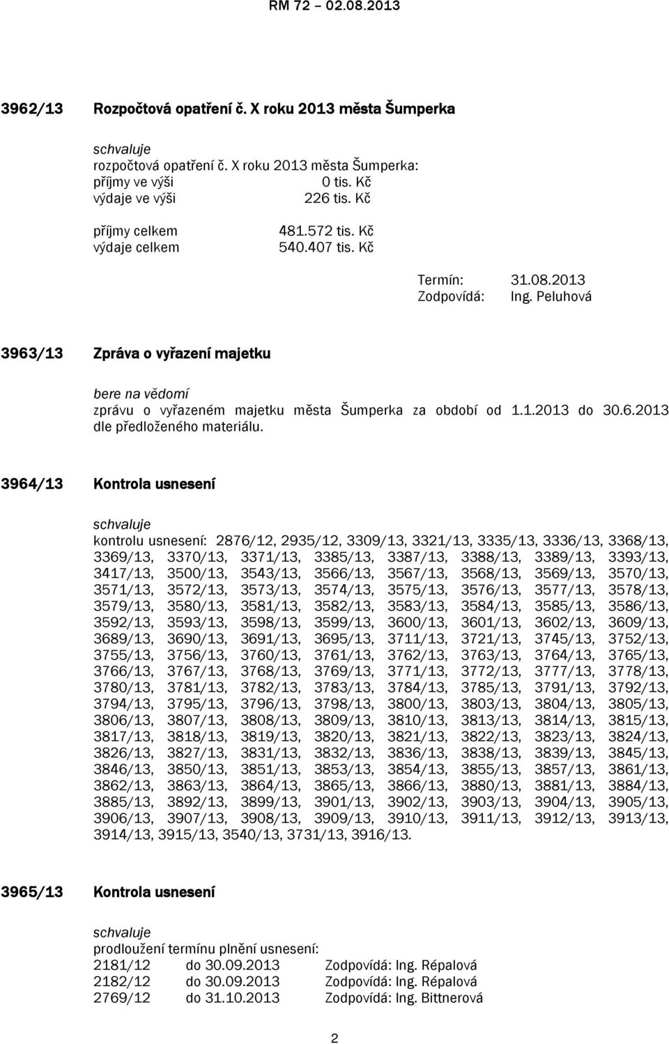 3964/13 Kontrola usnesení kontrolu usnesení: 2876/12, 2935/12, 3309/13, 3321/13, 3335/13, 3336/13, 3368/13, 3369/13, 3370/13, 3371/13, 3385/13, 3387/13, 3388/13, 3389/13, 3393/13, 3417/13, 3500/13,