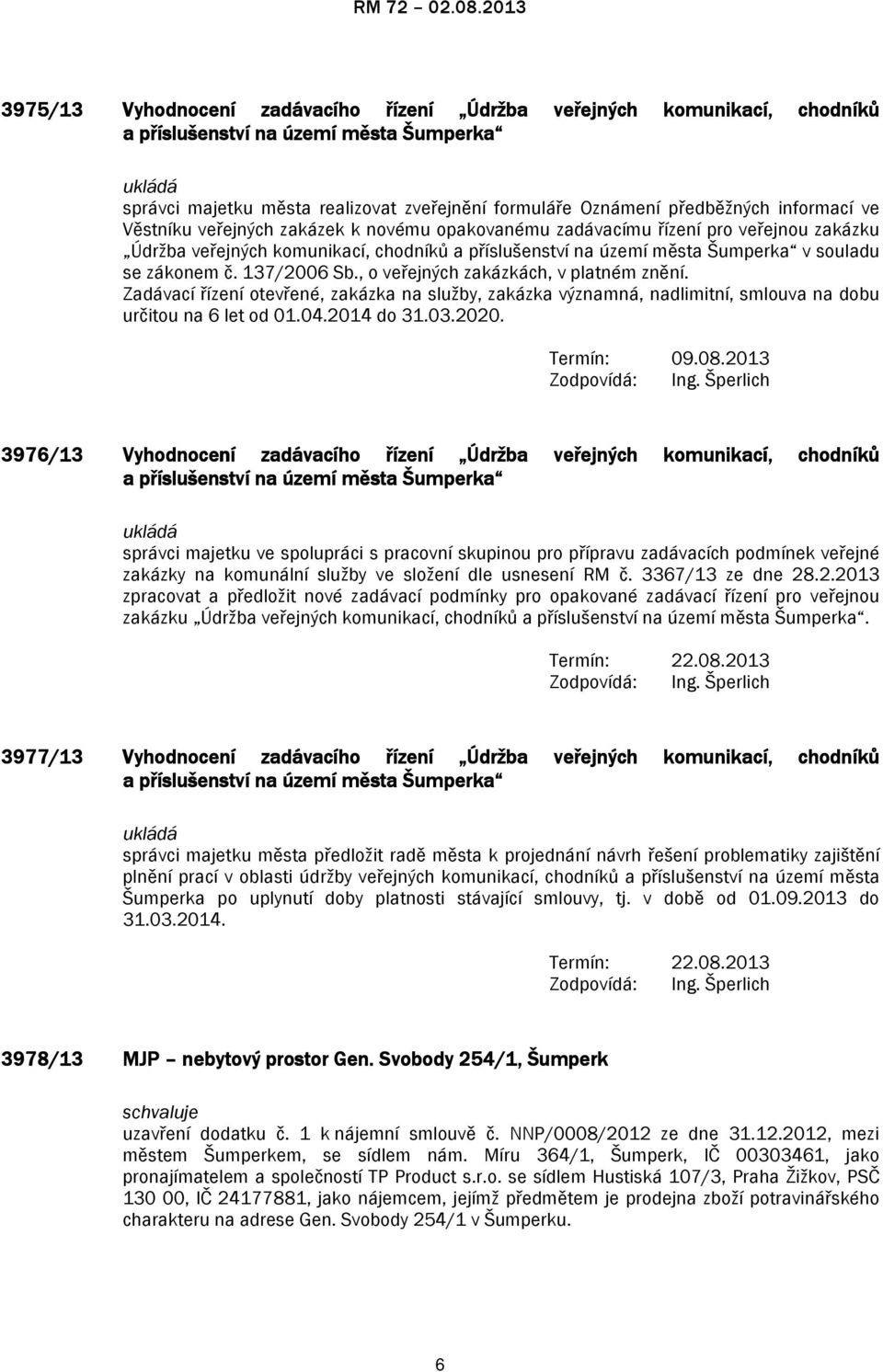 č. 137/2006 Sb., o veřejných zakázkách, v platném znění. Zadávací řízení otevřené, zakázka na služby, zakázka významná, nadlimitní, smlouva na dobu určitou na 6 let od 01.04.2014 do 31.03.2020.