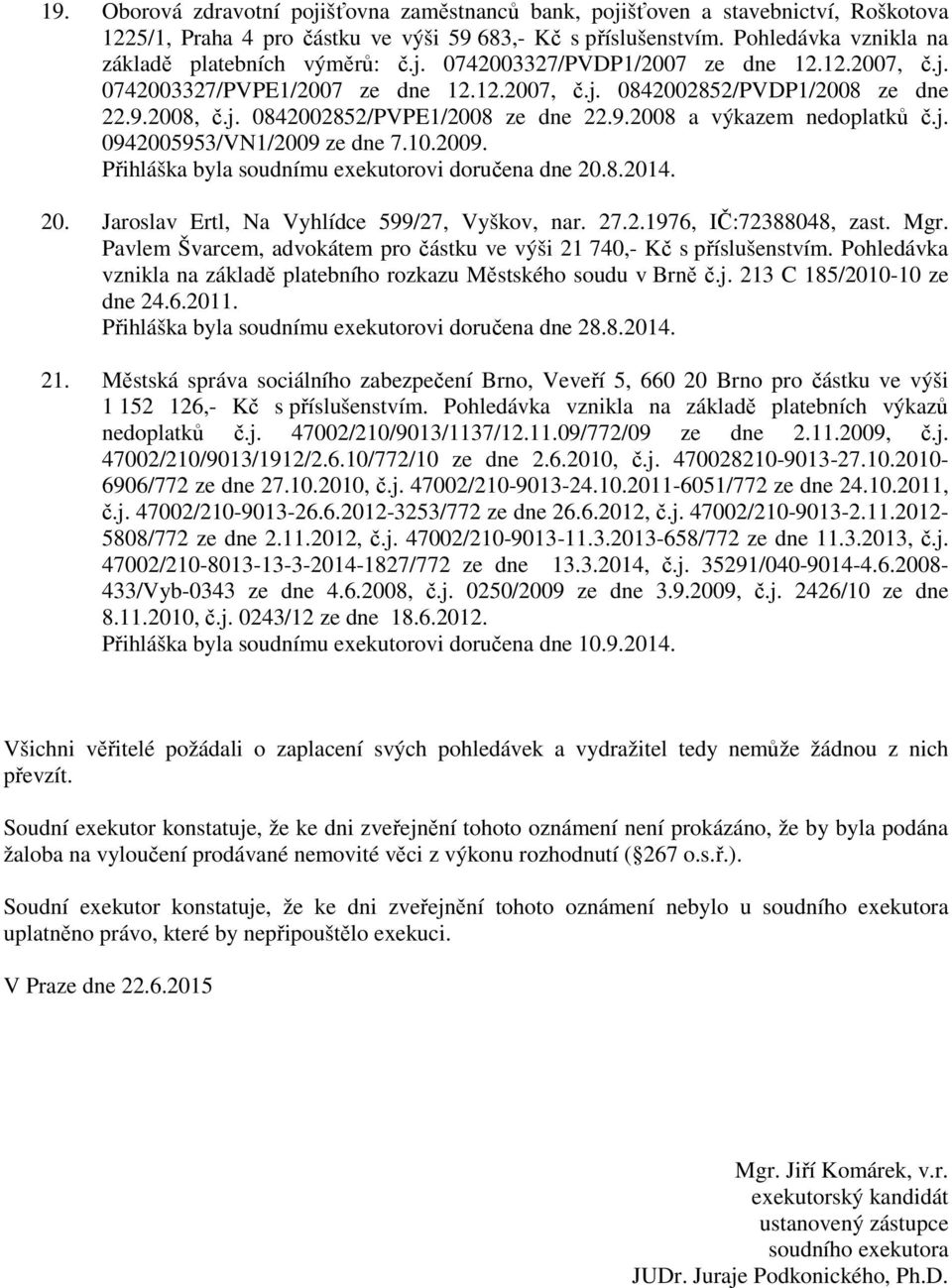 9.2008 a výkazem nedoplatků č.j. 0942005953/VN1/2009 ze dne 7.10.2009. Přihláška byla soudnímu exekutorovi doručena dne 20.8.2014. 20. Jaroslav Ertl, Na Vyhlídce 599/27, Vyškov, nar. 27.2.1976, IČ:72388048, zast.