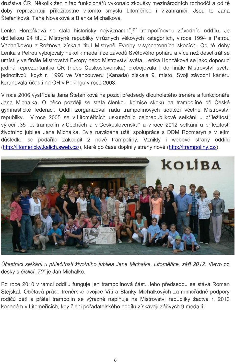 Je držitelkou 24 titulů Mistryně republiky v různých věkových kategoriích, v roce 1994 s Petrou Vachníkovou z Rožnova získala titul Mistryně Evropy v synchronních skocích.