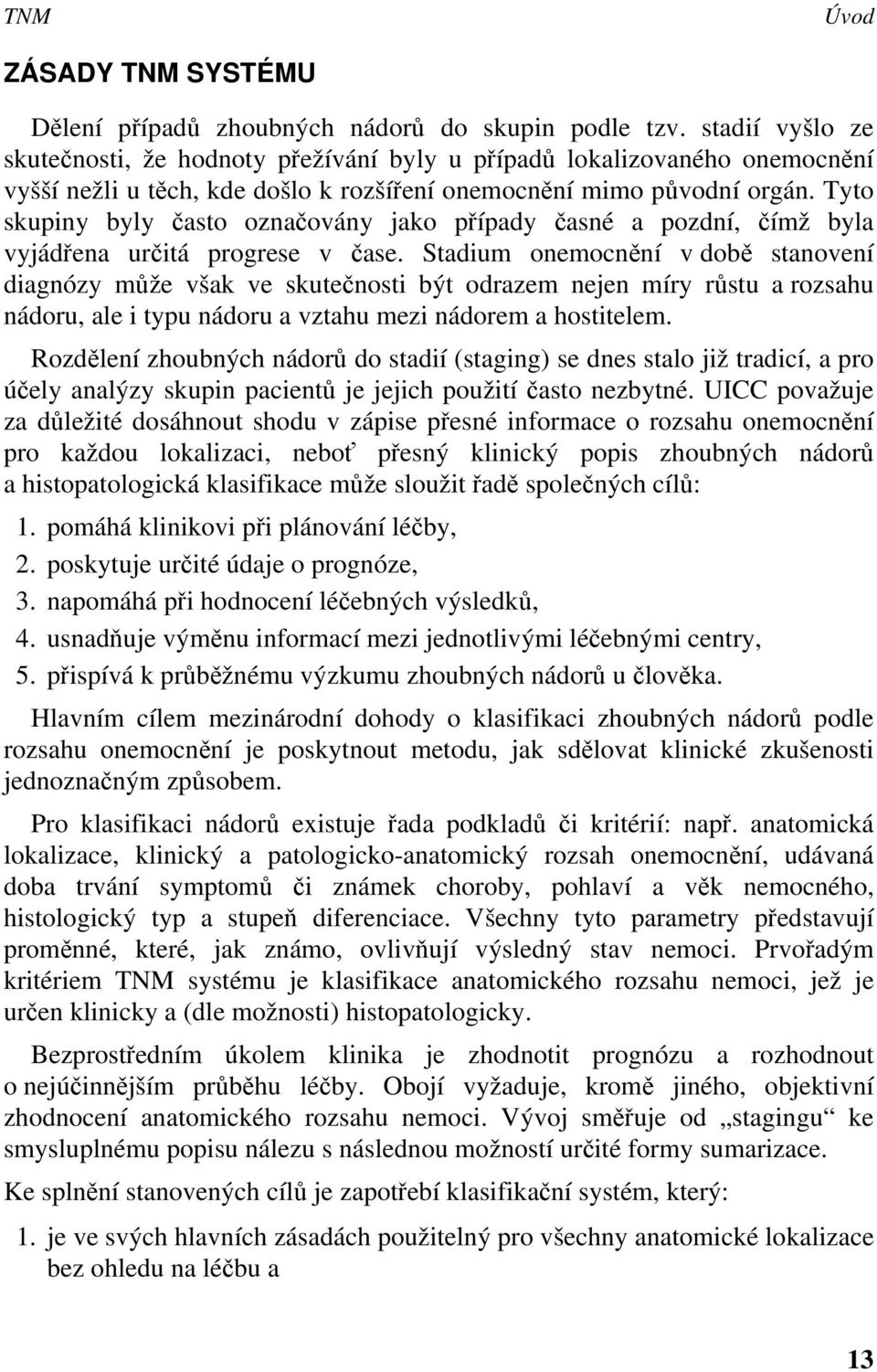 Tyto skupiny byly často označovány jako případy časné a pozdní, čímž byla vyjádřena určitá progrese v čase.