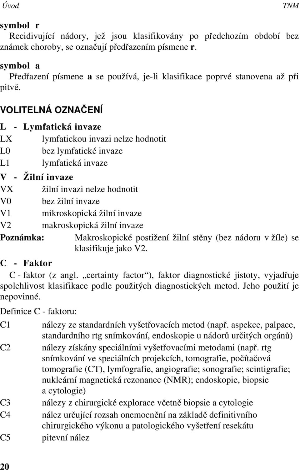 VOLITELNÁ OZNAČENÍ L - Lymfatická invaze LX lymfatickou invazi nelze hodnotit L0 bez lymfatické invaze L1 lymfatická invaze V - Žilní invaze VX žilní invazi nelze hodnotit V0 bez žilní invaze V1