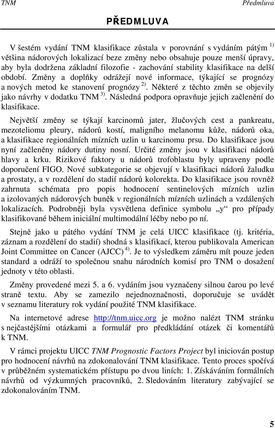 Některé z těchto změn se objevily jako návrhy v dodatku 3). Následná podpora opravňuje jejich začlenění do klasifikace.