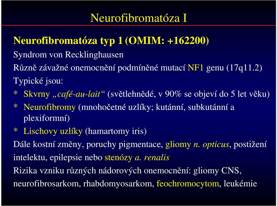 2) Typické jsou: * Skvrny café-au-lait (světlehnědé, v 90% se objeví do 5 let věku) * Neurofibromy (mnohočetné uzlíky; kutánní, subkutánní a