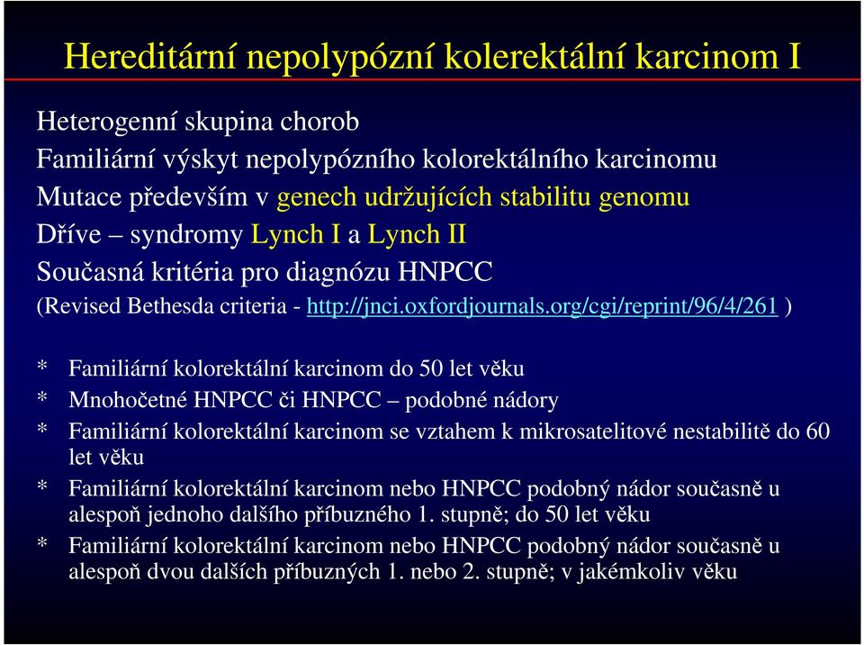 org/cgi/reprint/96/4/261 ) * Familiární kolorektální karcinom do 50 let věku * Mnohočetné HNPCC či HNPCC podobné nádory * Familiární kolorektální karcinom se vztahem k mikrosatelitové nestabilitě do