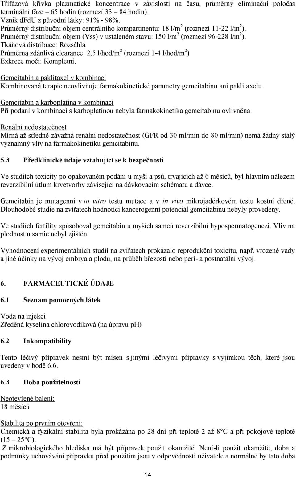 Tkáňová distribuce: Rozsáhlá Průměrná zdánlivá clearance: 2,5 l/hod/m 2 (rozmezí 1-4 l/hod/m 2 ) Exkrece močí: Kompletní.