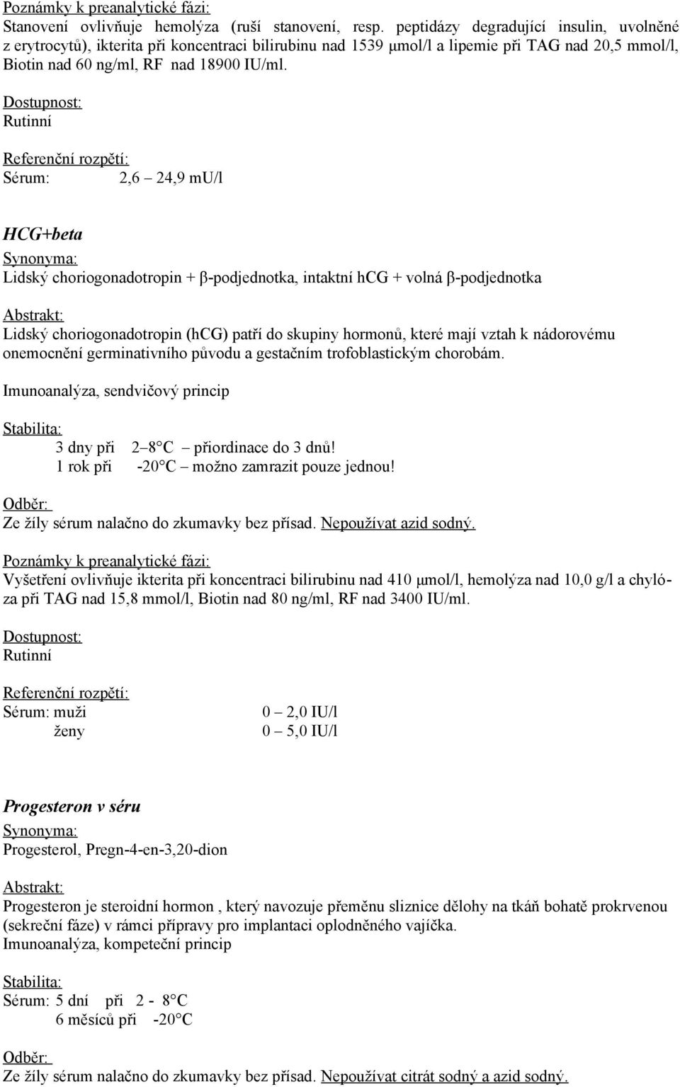 Sérum: 2,6 24,9 mu/l HCG+beta Lidský choriogonadotropin + β-podjednotka, intaktní hcg + volná β-podjednotka Lidský choriogonadotropin (hcg) patří do skupiny hormonů, které mají vztah k nádorovému