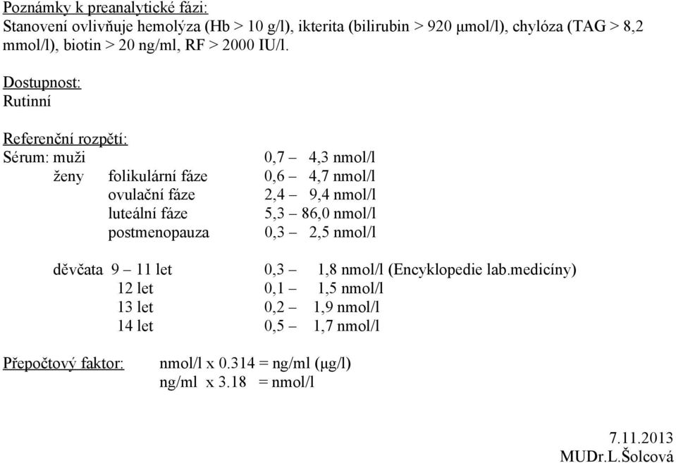 Sérum: muži 0,7 4,3 nmol/l ženy folikulární fáze 0,6 4,7 nmol/l ovulační fáze 2,4 9,4 nmol/l luteální fáze 5,3 86,0 nmol/l