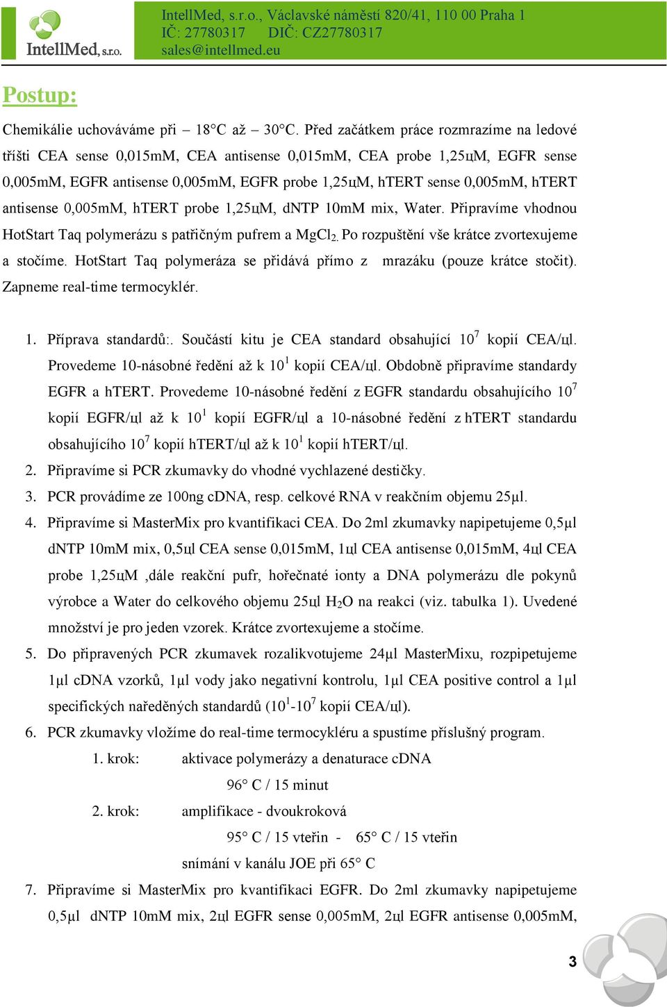 antisense 0,005mM, htert probe 1,25цM, dntp 10mM mix, Water. Připravíme vhodnou HotStart Taq polymerázu s patřičným pufrem a MgCl 2. Po rozpuštění vše krátce zvortexujeme a stočíme.