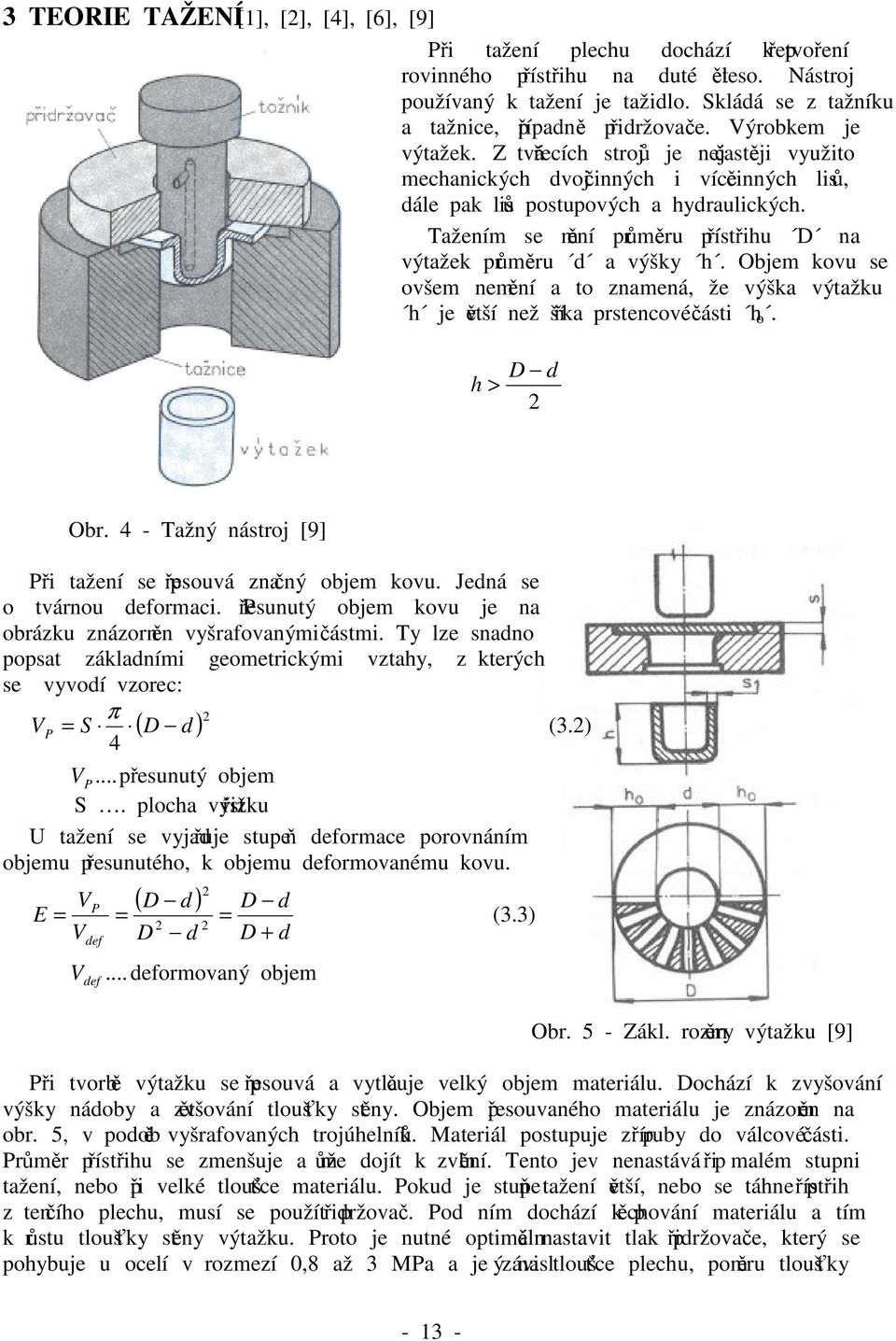 Z tvářecích strojů je nejčastěji využito mechanických dvojčinných i vícečinných lisů, dále pak lisů postupových a hydraulických. Tažením se mění průměru přístřihu D na výtažek průměru d a výšky h.