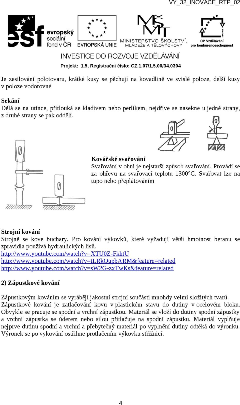 Svařovat lze na tupo nebo přeplátováním Strojní kování Strojně se kove buchary. Pro kování výkovků, které vyžadují větší hmotnost beranu se zpravidla používá hydraulických lisů. http://www.youtube.