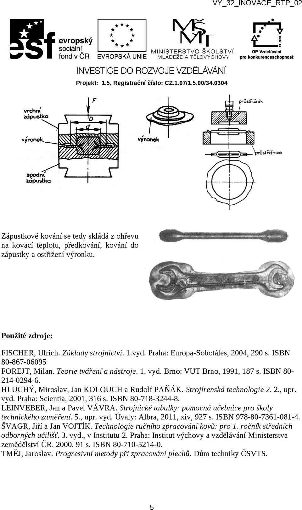 Strojírenská technologie 2. 2., upr. vyd. Praha: Scientia, 2001, 316 s. ISBN 80-718-3244-8. LEINVEBER, Jan a Pavel VÁVRA. Strojnické tabulky: pomocná učebnice pro školy technického zaměření. 5., upr. vyd. Úvaly: Albra, 2011, xiv, 927 s.