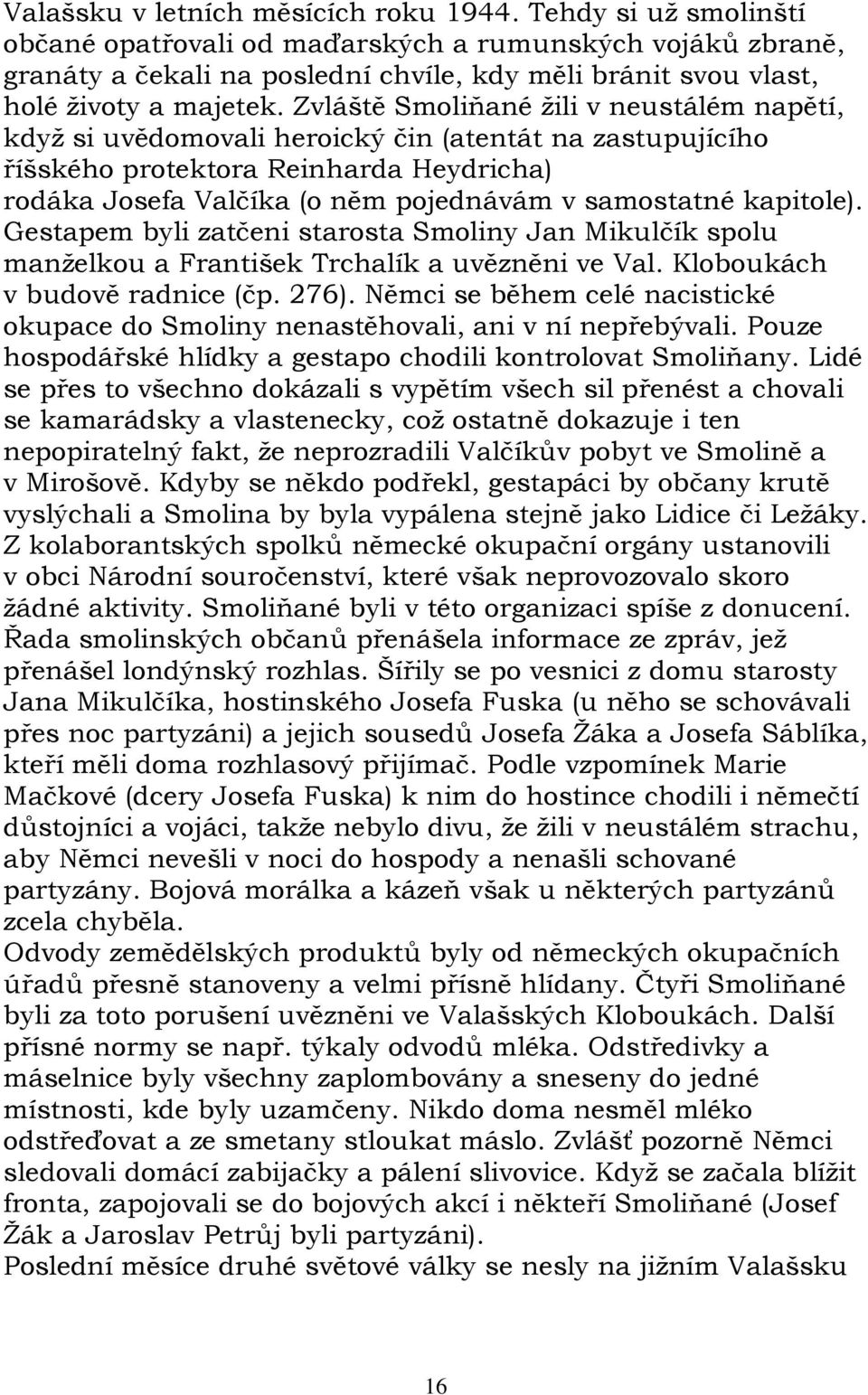 Zvláště Smoliňané žili v neustálém napětí, když si uvědomovali heroický čin (atentát na zastupujícího říšského protektora Reinharda Heydricha) rodáka Josefa Valčíka (o něm pojednávám v samostatné
