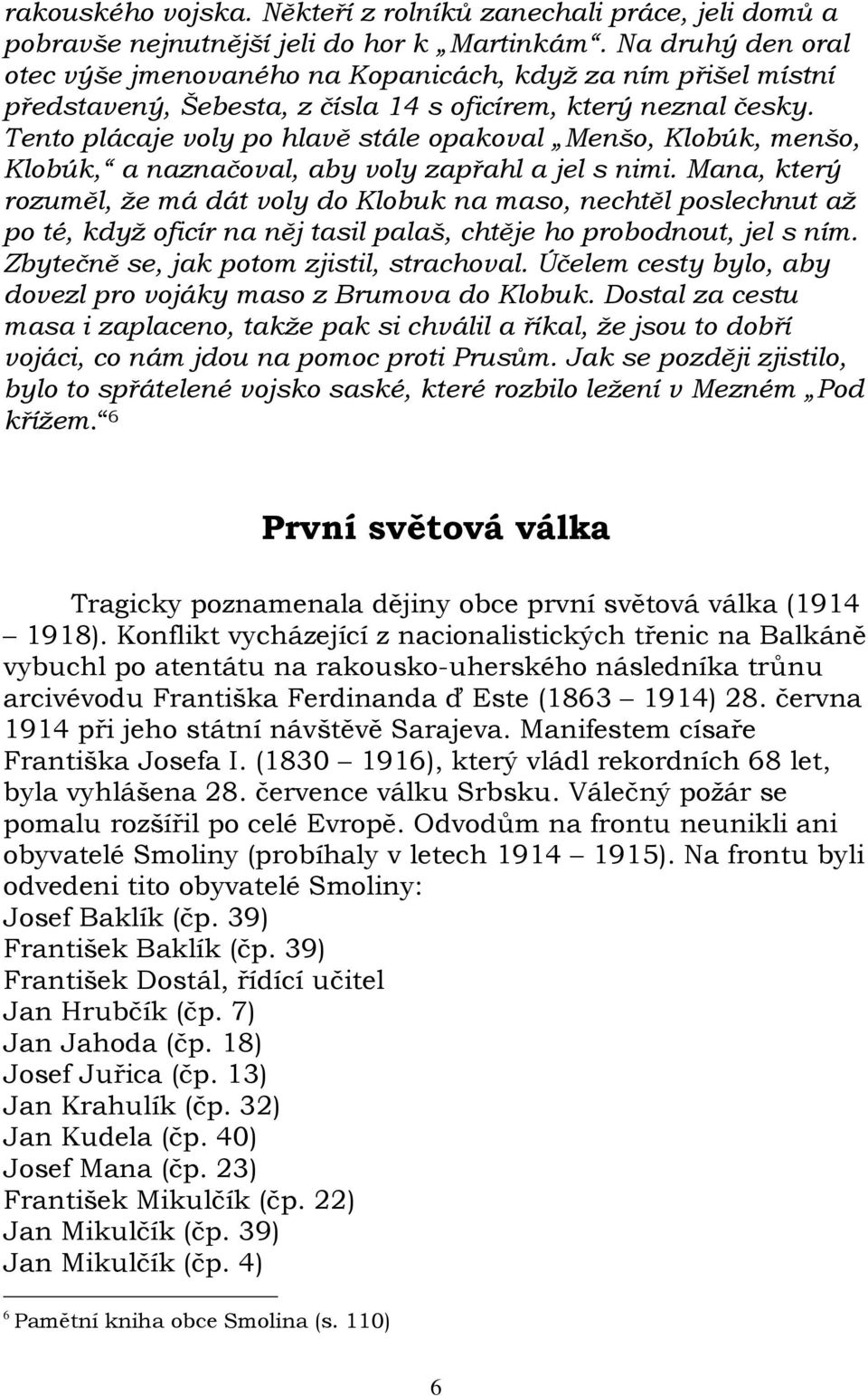 Tento plácaje voly po hlavě stále opakoval Menšo, Klobúk, menšo, Klobúk, a naznačoval, aby voly zapřahl a jel s nimi.