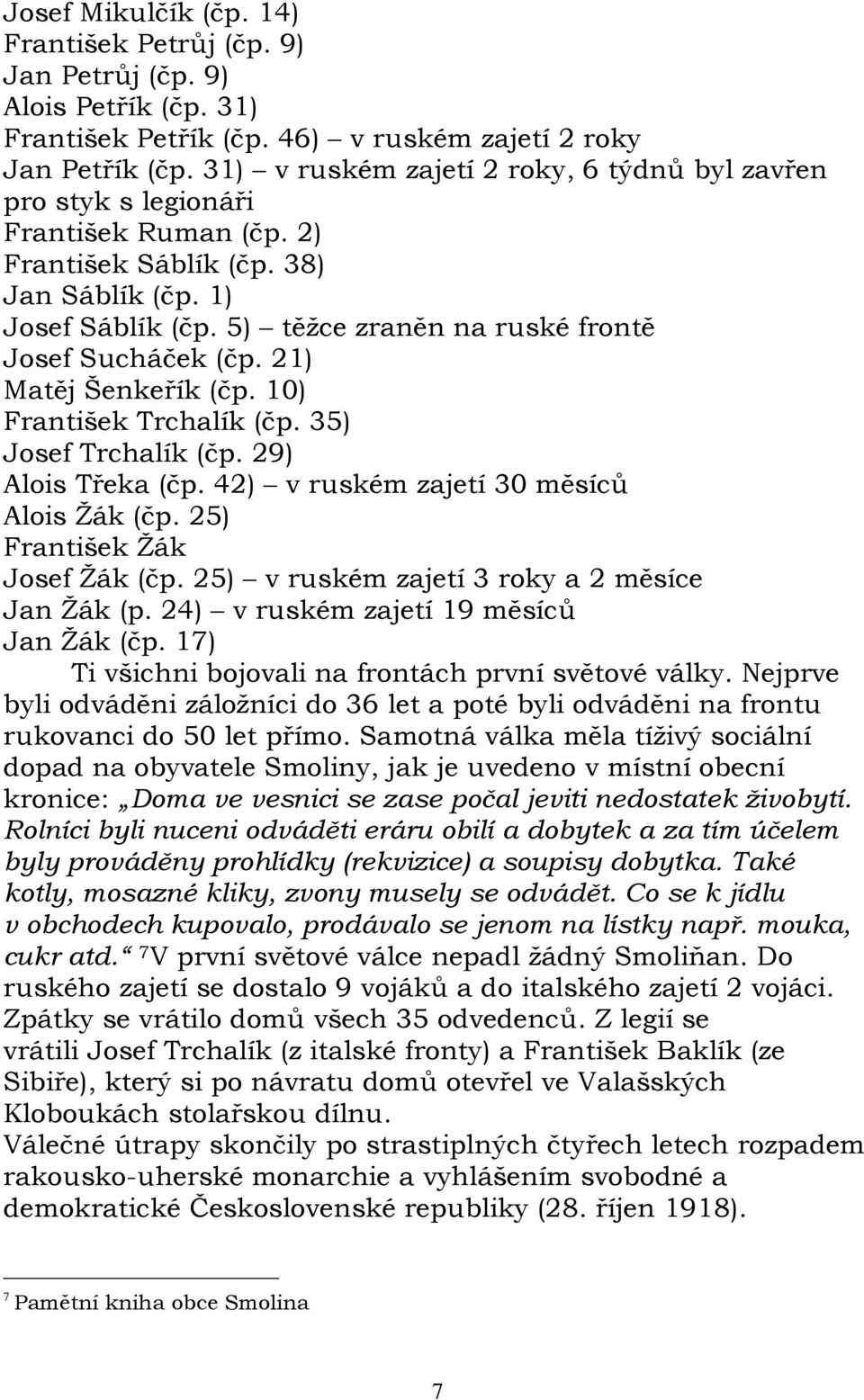 5) těžce zraněn na ruské frontě Josef Sucháček (čp. 21) Matěj Šenkeřík (čp. 10) František Trchalík (čp. 35) Josef Trchalík (čp. 29) Alois Třeka (čp. 42) v ruském zajetí 30 měsíců Alois Žák (čp.