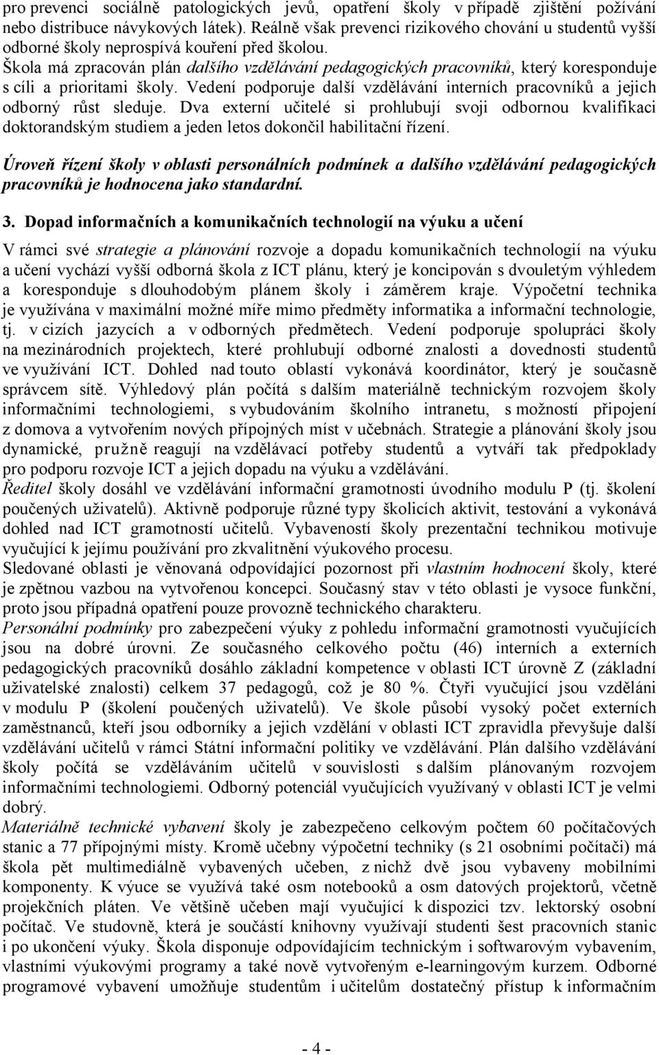 Škola má zpracován plán dalšího vzdělávání pedagogických pracovníků, který koresponduje s cíli a prioritami školy. Vedení podporuje další vzdělávání interních pracovníků a jejich odborný růst sleduje.