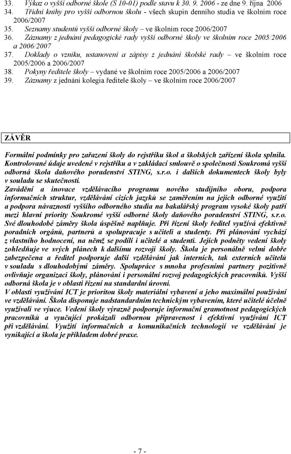 Doklady o vzniku, ustanovení a zápisy z jednání školské rady ve školním roce 2005/2006 a 2006/2007 38. Pokyny ředitele školy vydané ve školním roce 2005/2006 a 2006/2007 39.