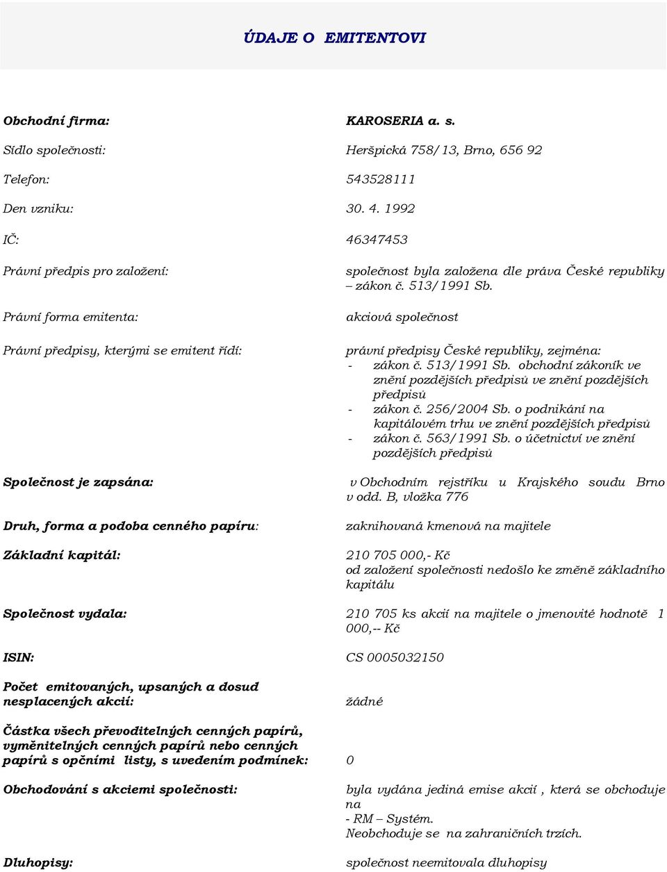 společnost byla založena dle práva České republiky zákon č. 513/1991 Sb. akciová společnost právní předpisy České republiky, zejména: - zákon č. 513/1991 Sb. obchodní zákoník ve znění pozdějších předpisů ve znění pozdějších předpisů - zákon č.
