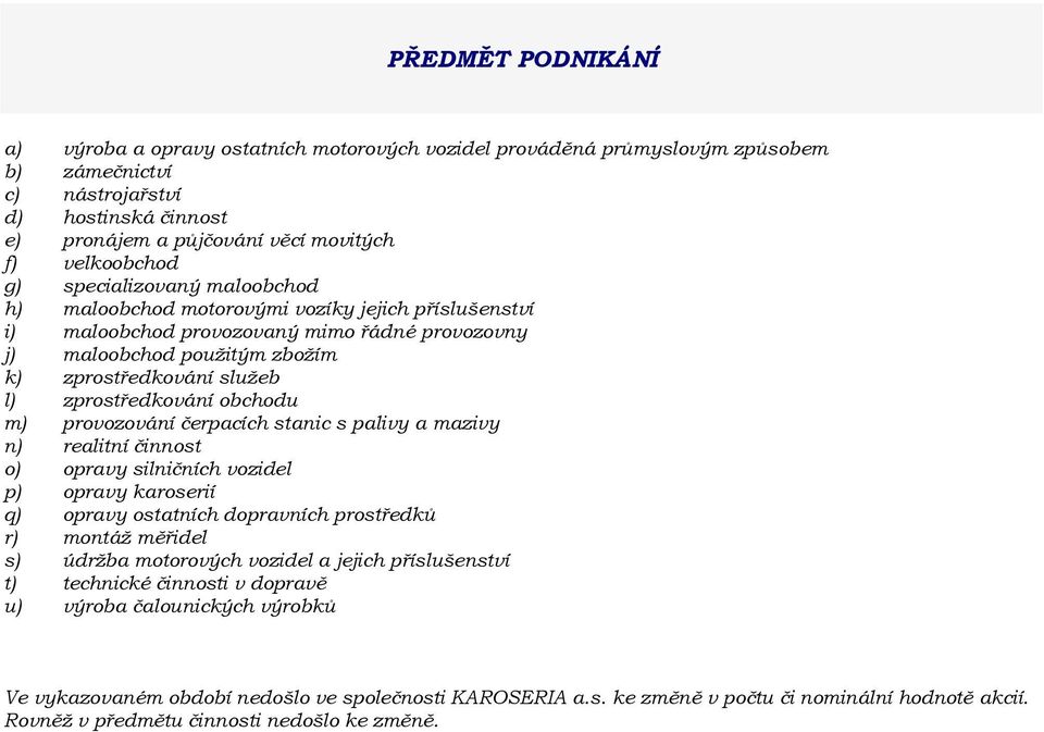 l) zprostředkování obchodu m) provozování čerpacích stanic s palivy a mazivy n) realitní činnost o) opravy silničních vozidel p) opravy karoserií q) opravy ostatních dopravních prostředků r) montáž