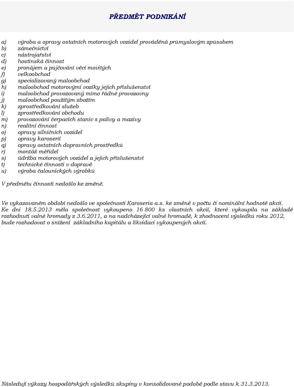 l) zprostředkování obchodu m) provozování čerpacích stanic s palivy a mazivy n) realitní činnost o) opravy silničních vozidel p) opravy karoserií q) opravy ostatních dopravních prostředků r) montáž