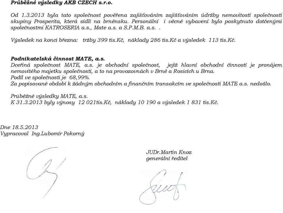 s. Dceřiná společnost MATE, a.s. je obchodní společnost, jejíž hlavní obchodní činností je pronájem nemovitého majetku společnosti, a to na provozovnách v Brně a Rosicích u Brna.