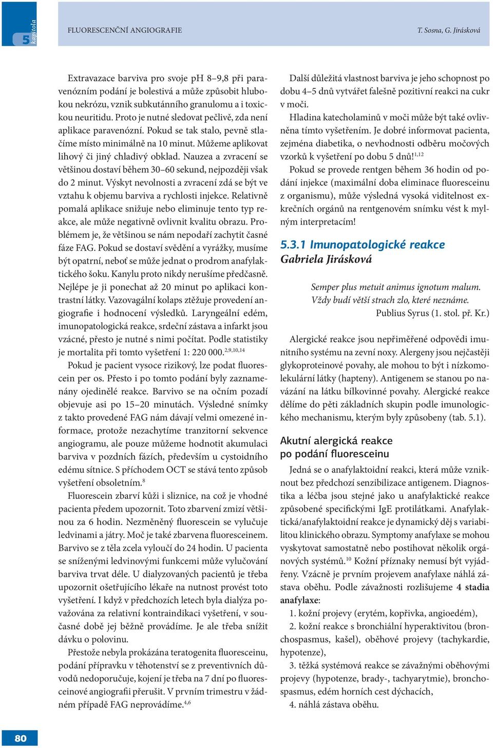 Proto je nutné sledovat pečlivě, zda není aplikace paravenózní. Pokud se tak stalo, pevně stlačíme místo minimálně na 10 minut. Můžeme aplikovat lihový či jiný chladivý obklad.