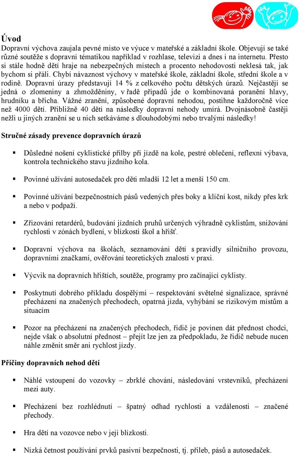 Dopravní úrazy představují 14 % z celkového počtu dětských úrazů. Nejčastěji se jedná o zlomeniny a zhmožděniny, v řadě případů jde o kombinovaná poranění hlavy, hrudníku a břicha.